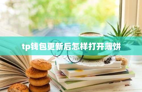 tp钱包更新后怎样打开薄饼