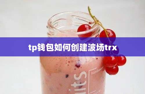 tp钱包如何创建波场trx