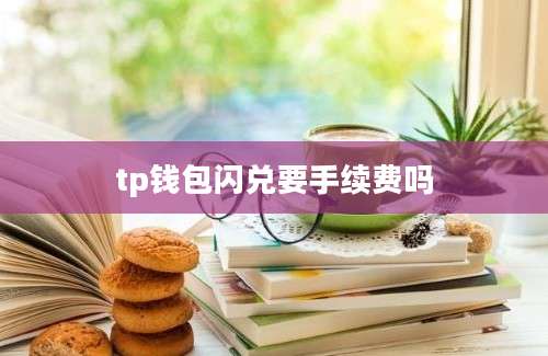 tp钱包闪兑要手续费吗