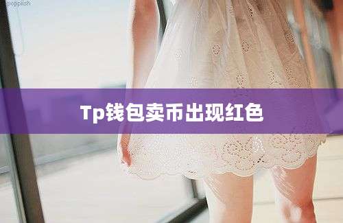 Tp钱包卖币出现红色