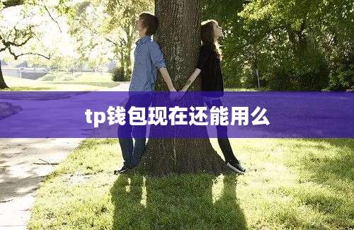 tp钱包现在还能用么