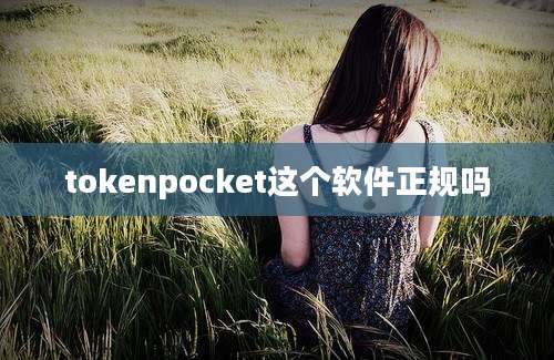 tokenpocket这个软件正规吗