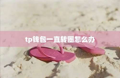 tp钱包一直转圈怎么办