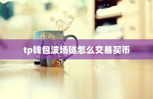 tp钱包波场链怎么交易买币