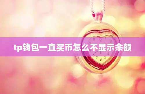 tp钱包一直买币怎么不显示余额