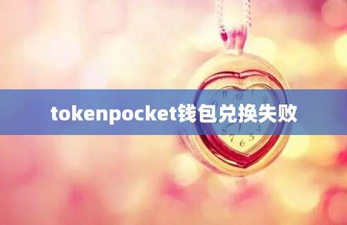 tokenpocket钱包兑换失败