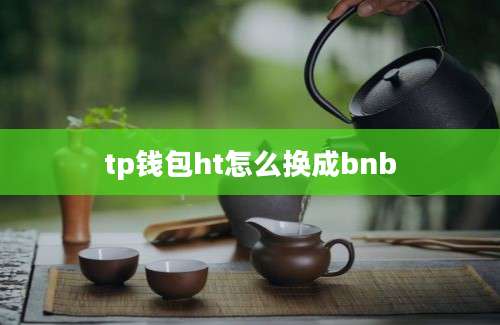 tp钱包ht怎么换成bnb