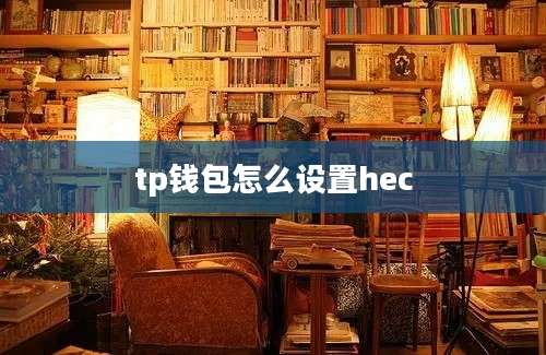 tp钱包怎么设置hec