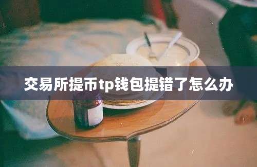交易所提币tp钱包提错了怎么办