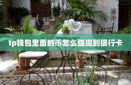 tp钱包里面的币怎么提现到银行卡