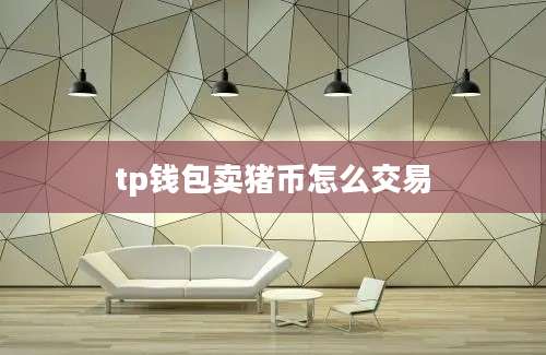 tp钱包卖猪币怎么交易