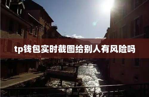tp钱包实时截图给别人有风险吗