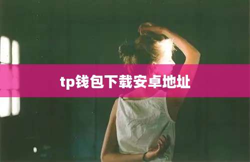 tp钱包下载安卓地址