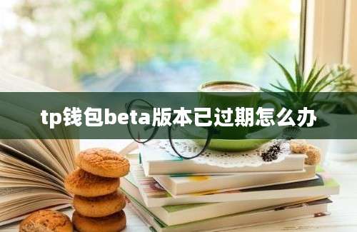 tp钱包beta版本已过期怎么办