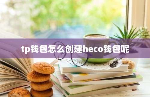 tp钱包怎么创建heco钱包呢