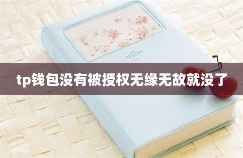tp钱包没有被授权无缘无故就没了