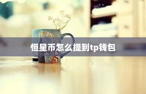恒星币怎么提到tp钱包