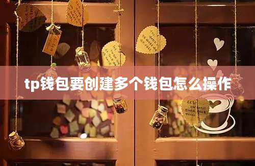 tp钱包要创建多个钱包怎么操作