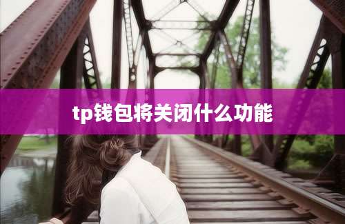 tp钱包将关闭什么功能