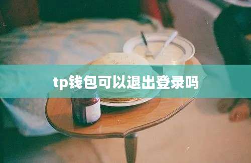 tp钱包可以退出登录吗