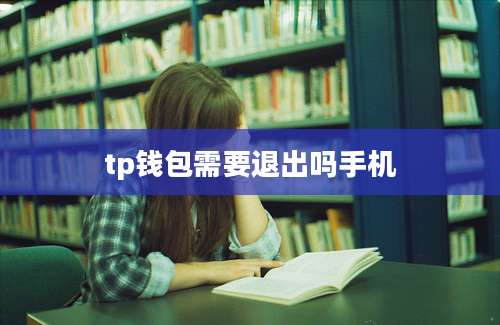 tp钱包需要退出吗手机