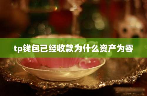 tp钱包已经收款为什么资产为零