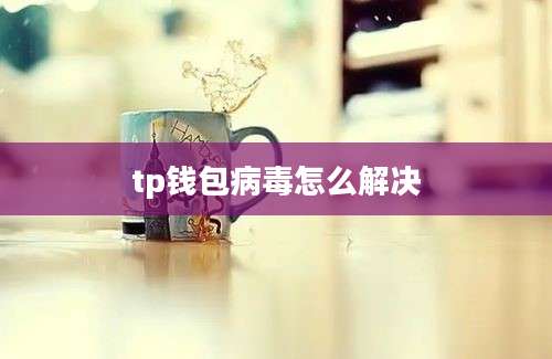 tp钱包病毒怎么解决