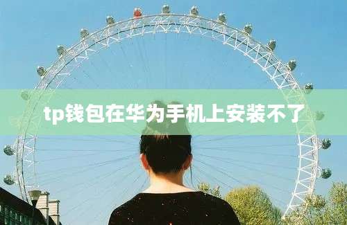 tp钱包在华为手机上安装不了