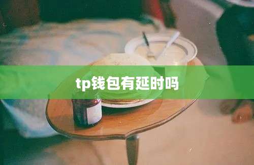 tp钱包有延时吗