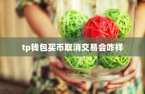 tp钱包买币取消交易会咋样