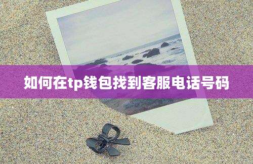 如何在tp钱包找到客服电话号码