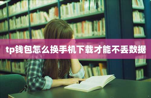 tp钱包怎么换手机下载才能不丢数据