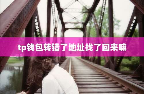 tp钱包转错了地址找了回来嘛