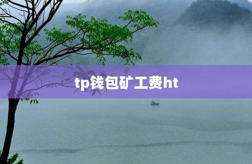 tp钱包矿工费ht