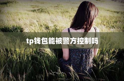 tp钱包能被警方控制吗