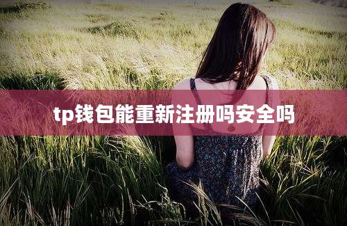 tp钱包能重新注册吗安全吗