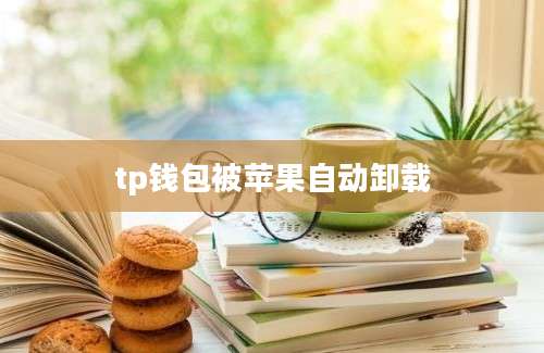 tp钱包被苹果自动卸载