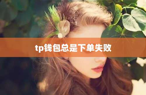 tp钱包总是下单失败