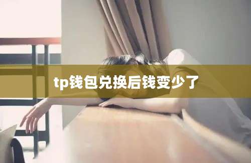 tp钱包兑换后钱变少了