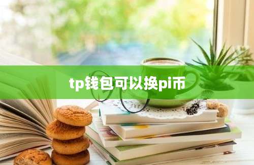 tp钱包可以换pi币
