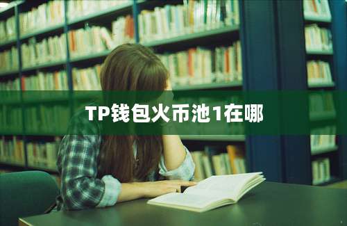 TP钱包火币池1在哪