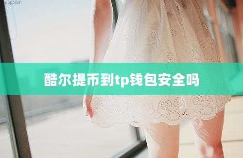 酷尔提币到tp钱包安全吗
