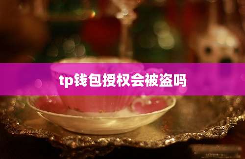 tp钱包授权会被盗吗