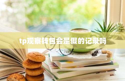 tp观察钱包会是假的记录吗