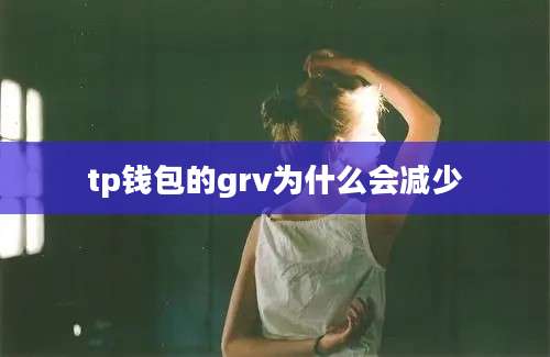 tp钱包的grv为什么会减少