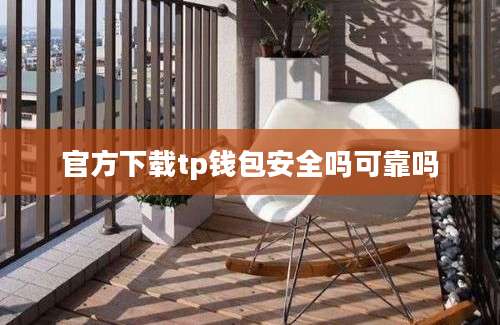 官方下载tp钱包安全吗可靠吗