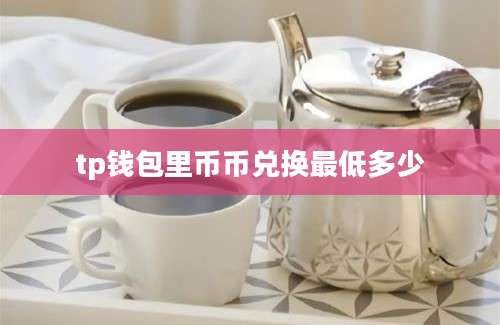 tp钱包里币币兑换最低多少