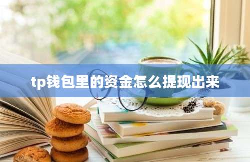 tp钱包里的资金怎么提现出来