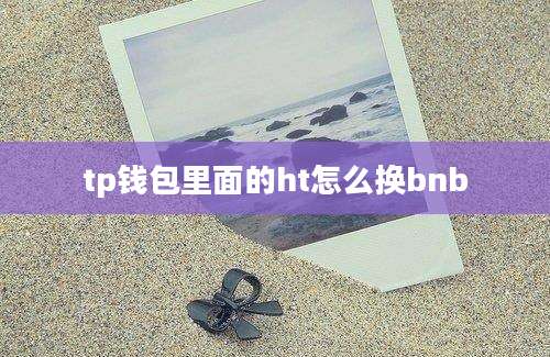 tp钱包里面的ht怎么换bnb